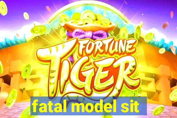 fatal model sit